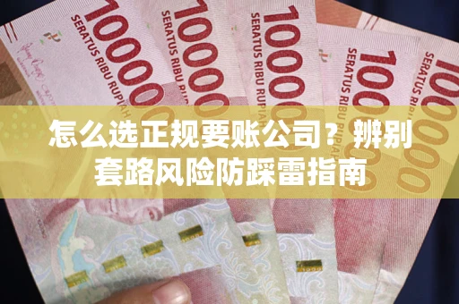 北京怎么选正规要账公司？辨别套路风险防踩雷指南