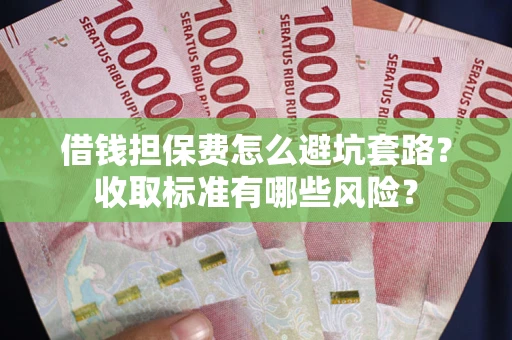 北京借钱担保费怎么避坑套路?收取标准有哪些风险? 北京借钱担保费怎么避坑套路?收取标准有哪些风险?