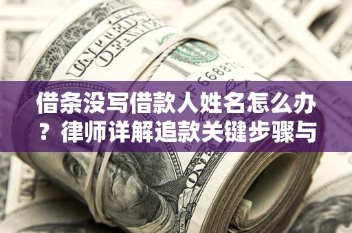 北京借条没写借款人姓名怎么办？律师详解追款关键步骤与证据链构建