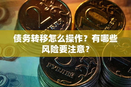 北京债务转移怎么操作？有哪些风险要注意？