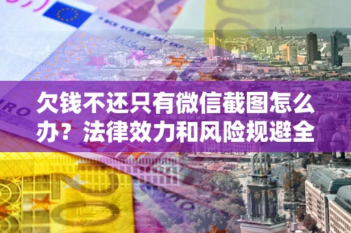 北京欠钱不还只有微信截图怎么办？法律效力和风险规避全解析