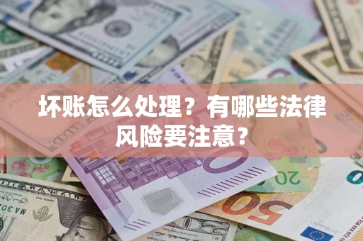 北京坏账怎么处理？有哪些法律风险要注意？