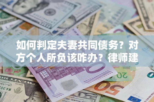 北京如何判定夫妻共同债务？对方个人所负该咋办？律师建议
