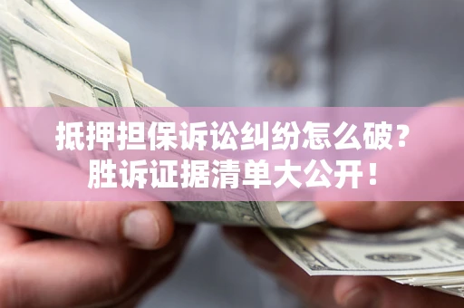 北京抵押担保诉讼纠纷怎么破？胜诉证据清单大公开！
