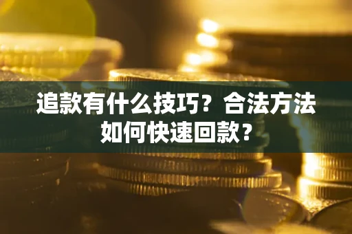 北京追款有什么技巧？合法方法如何快速回款？