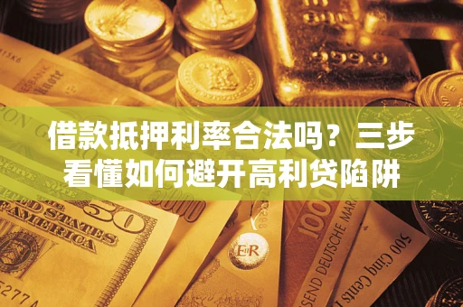 北京借款抵押利率合法吗？三步看懂如何避开高利贷陷阱