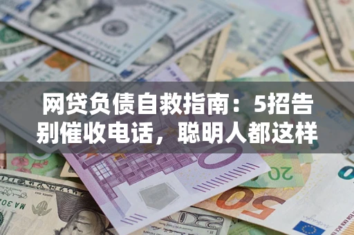 北京网贷负债自救指南：5招告别催收电话，聪明人都这样做