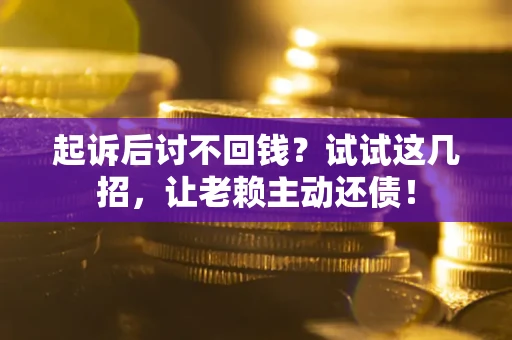 北京起诉后讨不回钱？试试这几招，让老赖主动还债！