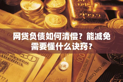北京网贷负债如何清偿？能减免需要懂什么诀窍？