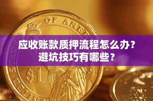 北京应收账款质押流程怎么办？避坑技巧有哪些？