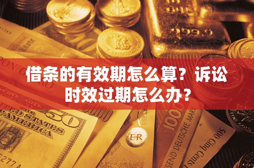 北京借条的有效期怎么算？诉讼时效过期怎么办？
