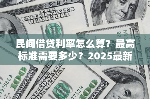 北京民间借贷利率怎么算？最高标准需要多少？2025最新避坑指南