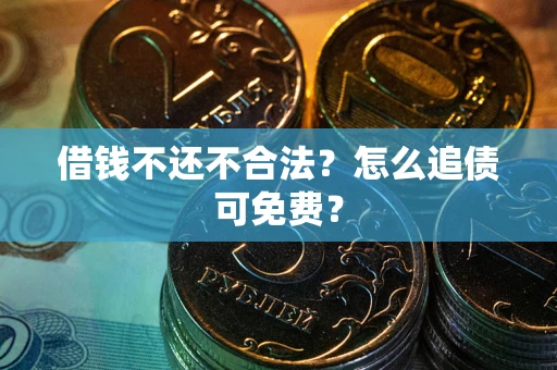 北京借钱不还不合法？怎么追债可免费？