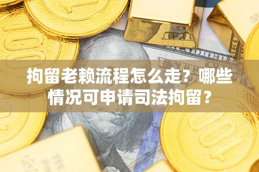北京拘留老赖流程怎么走?哪些情况可申请司法拘留? 北京拘留老赖流程怎么走?哪些情况可申请司法拘留?