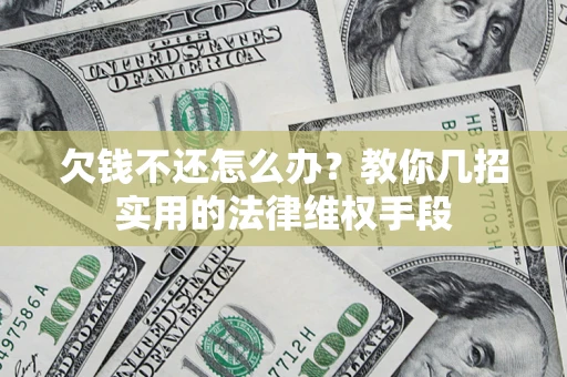 北京欠钱不还怎么办？教你几招实用的法律维权手段