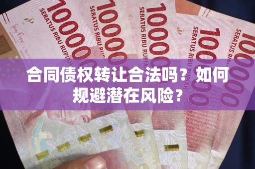 北京合同债权转让合法吗?如何规避潜在风险? 北京合同债权转让合法吗?如何规避潜在风险?