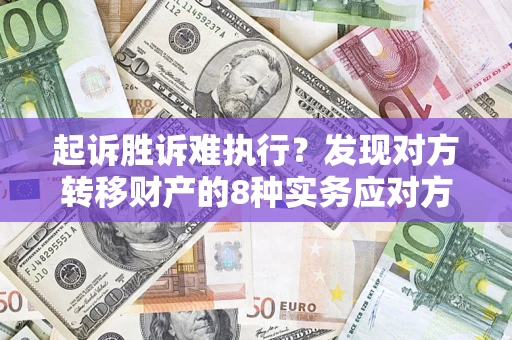 北京起诉胜诉难执行？发现对方转移财产的8种实务应对方案