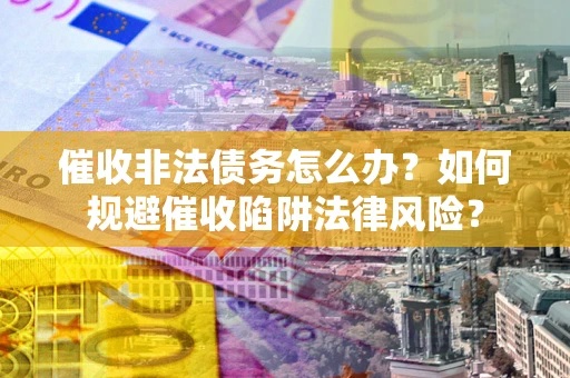北京催收非法债务怎么办？如何规避催收陷阱法律风险？
