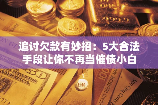 北京追讨欠款有妙招：5大合法手段让你不再当催债小白
