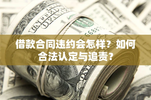 北京借款合同违约会怎样？如何合法认定与追责？