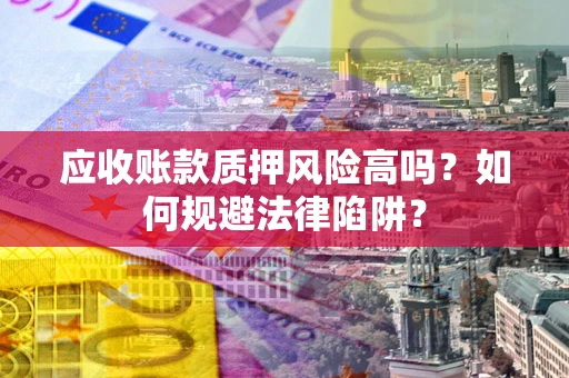 北京应收账款质押风险高吗？如何规避法律陷阱？