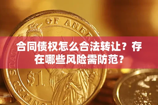 北京合同债权怎么合法转让？存在哪些风险需防范？
