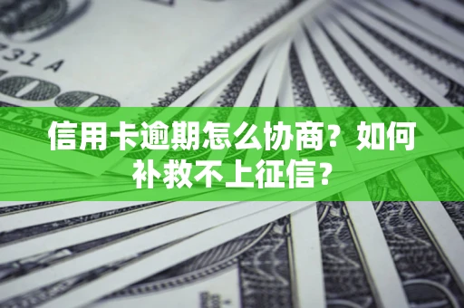 北京信用卡逾期怎么协商？如何补救不上征信？