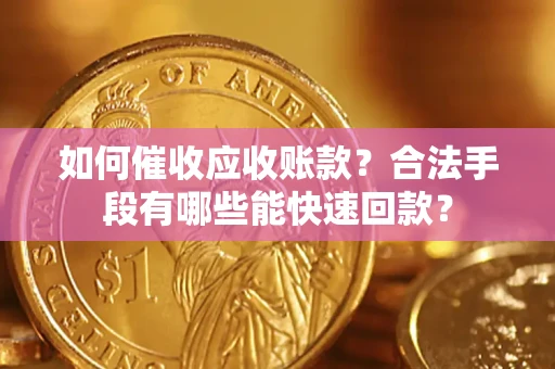 北京如何催收应收账款？合法手段有哪些能快速回款？
