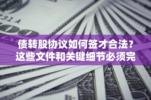 北京债转股协议如何签才合法？这些文件和关键细节必须完整