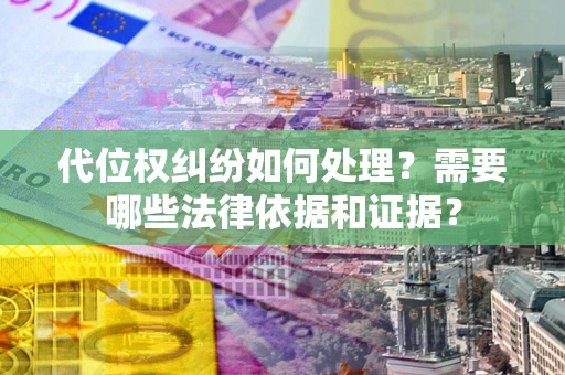 北京代位权纠纷如何处理？需要哪些法律依据和证据？