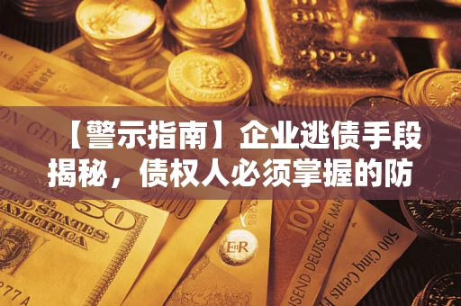 北京【警示指南】企业逃债手段揭秘，债权人必须掌握的防坑宝典