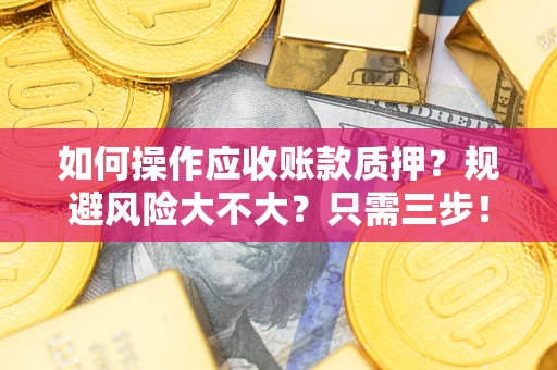 北京如何操作应收账款质押？规避风险大不大？只需三步！