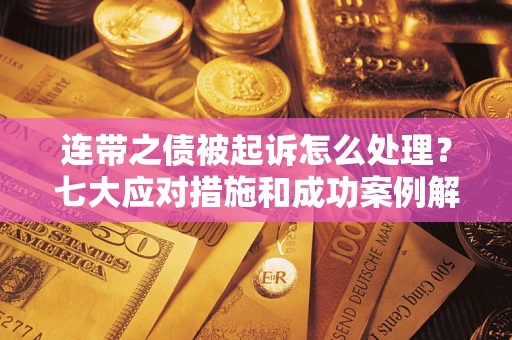 北京连带之债被起诉怎么处理？七大应对措施和成功案例解析