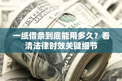 北京一纸借条到底能用多久？看清法律时效关键细节
