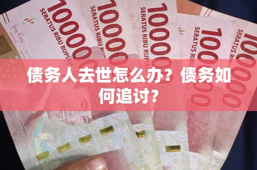 北京债务人去世怎么办？债务如何追讨？