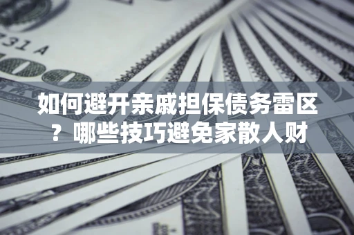 北京如何避开亲戚担保债务雷区？哪些技巧避免家散人财