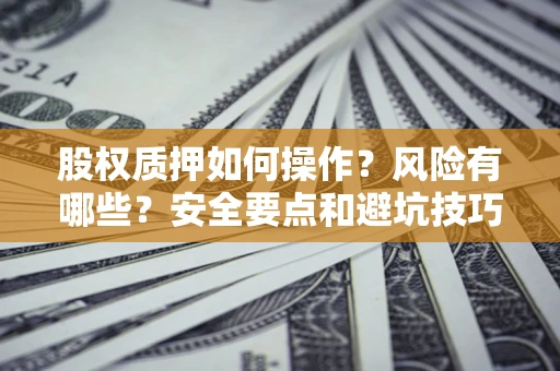 北京股权质押如何操作？风险有哪些？安全要点和避坑技巧？