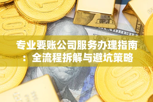 北京专业要账公司服务办理指南：全流程拆解与避坑策略