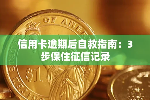 北京信用卡逾期后自救指南：3步保住征信记录