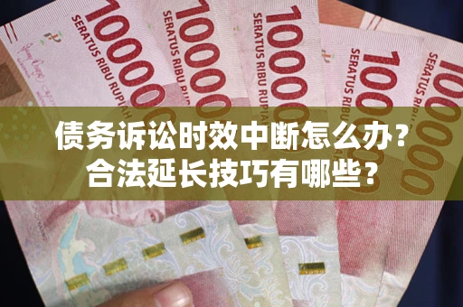 北京债务诉讼时效中断怎么办？合法延长技巧有哪些？