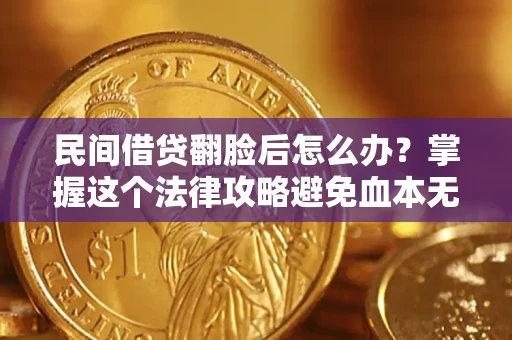 北京民间借贷翻脸后怎么办？掌握这个法律攻略避免血本无归