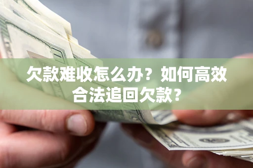 北京欠款难收怎么办？如何高效合法追回欠款？