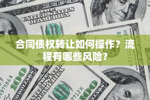 北京合同债权转让如何操作？流程有哪些风险？