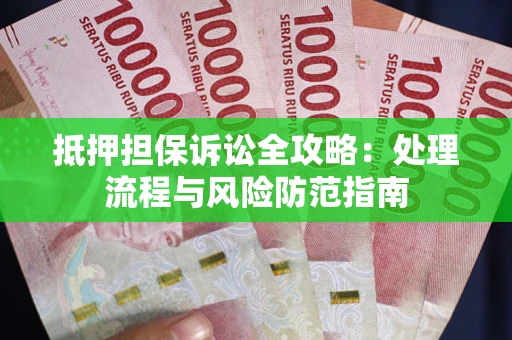 北京抵押担保诉讼全攻略：处理流程与风险防范指南