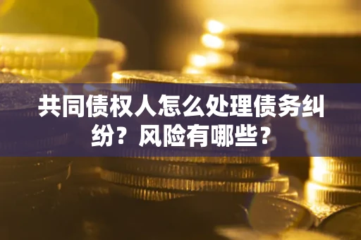 北京共同债权人怎么处理债务纠纷？风险有哪些？