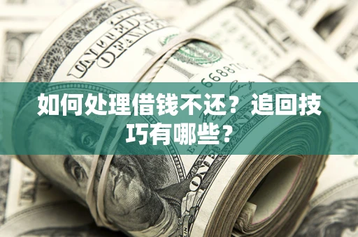 北京如何处理借钱不还？追回技巧有哪些？