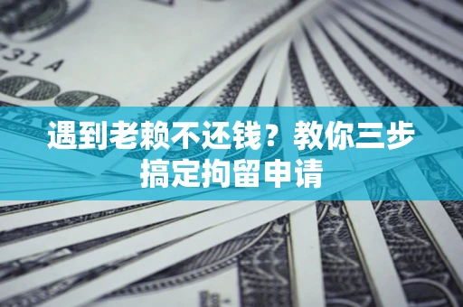 北京遇到老赖不还钱？教你三步搞定拘留申请