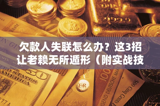 北京欠款人失联怎么办？这3招让老赖无所遁形（附实战技巧）