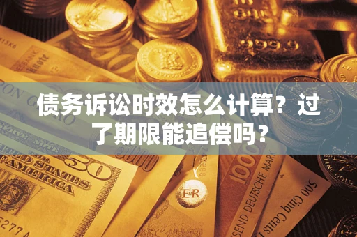 北京债务诉讼时效怎么计算？过了期限能追偿吗？