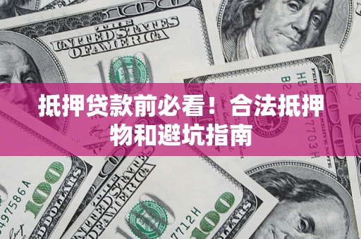 北京抵押贷款前必看！合法抵押物和避坑指南
